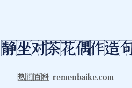 静坐对茶花偶作造句是什么意思的图片